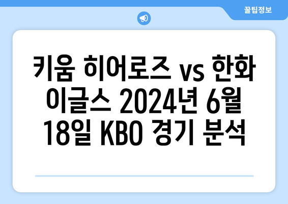 키움 히어로즈 vs 한화 이글스 2024년 6월 18일 KBO 경기 분석