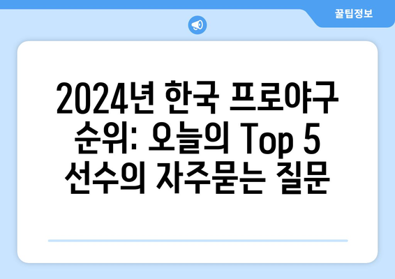 2024년 한국 프로야구 순위: 오늘의 Top 5 선수