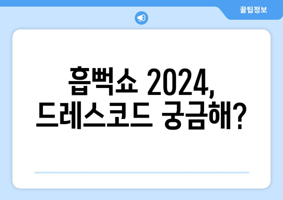 흡뻑쇼 2024 일정, 티켓팅, 가격, 드레스코드, 준비물