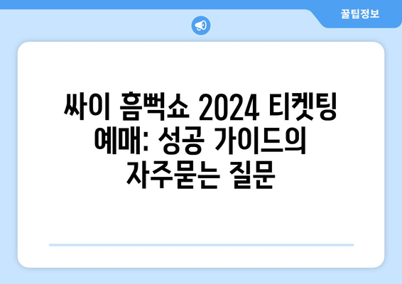 싸이 흠뻑쇼 2024 티켓팅 예매: 성공 가이드