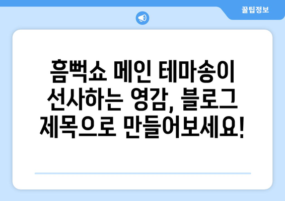 흠뻑의 메인 테마송과 블로그 제목 30가지: 영감을 받아보세요