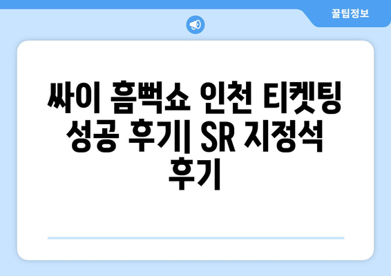 싸이 흠뻑쇼 2024 인천 티켓팅 성공 후기 (SR 지정석, 꿀팁, 취소표)