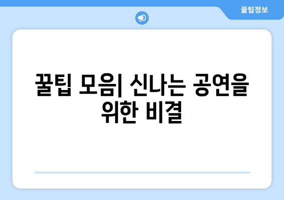 꿀팁 모음| 신나는 공연을 위한 비결