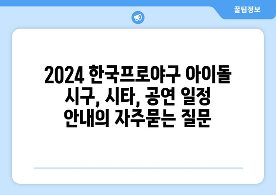 2024 한국프로야구 아이돌 시구, 시타, 공연 일정 안내