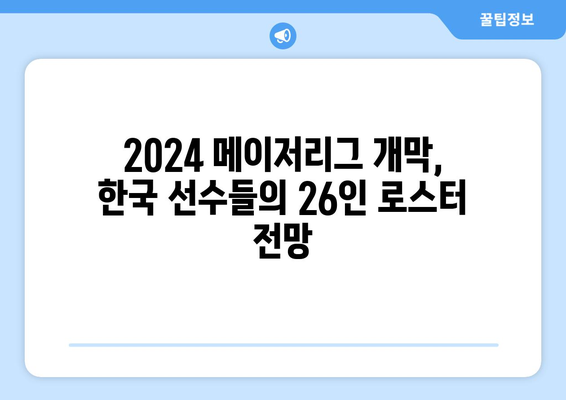 2024년 메이저리그 정규 시즌, 현지 개막을 앞둔 한국 선수들의 성적 및 26인 로스터