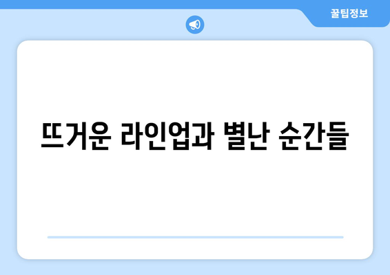 뜨거운 라인업과 별난 순간들