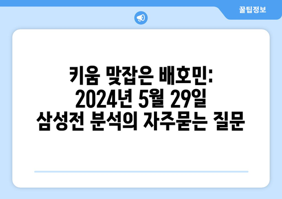 키움 맞잡은 배호민: 2024년 5월 29일 삼성전 분석