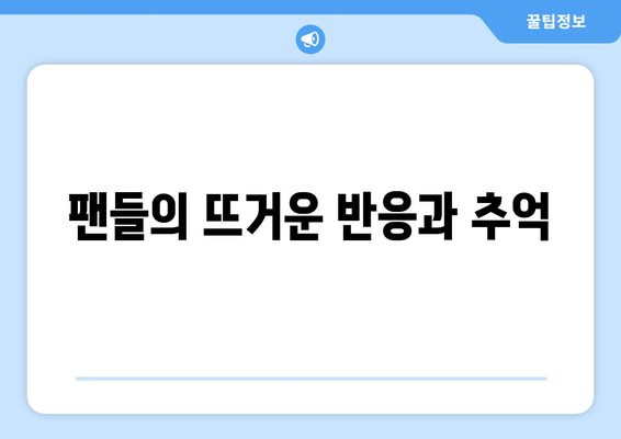 팬들의 뜨거운 반응과 추억