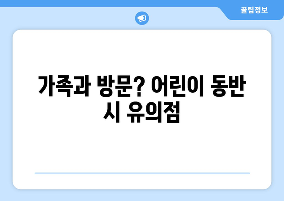 가족과 방문? 어린이 동반 시 유의점