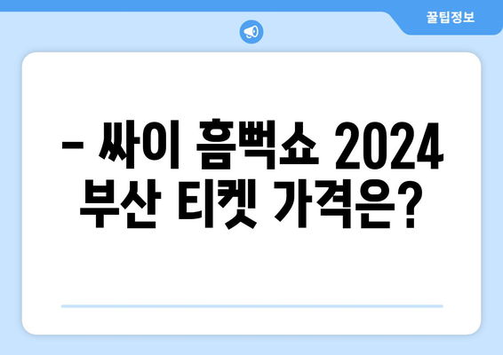 싸이 흠뻑쇼 2024 부산 공개 일정과 티켓 금액, 작년 막공 후기