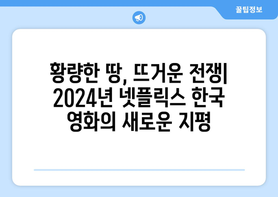 황야, 전란, 로기완: 2024년 넷플릭스 한국 영화 기대작