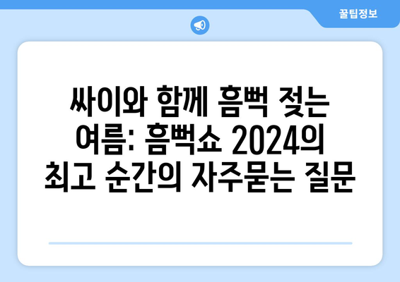 싸이와 함께 흠뻑 젖는 여름: 흠뻑쇼 2024의 최고 순간