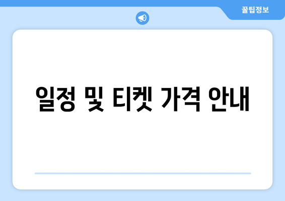 일정 및 티켓 가격 안내