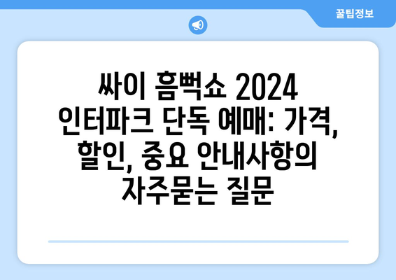 싸이 흠뻑쇼 2024 인터파크 단독 예매: 가격, 할인, 중요 안내사항