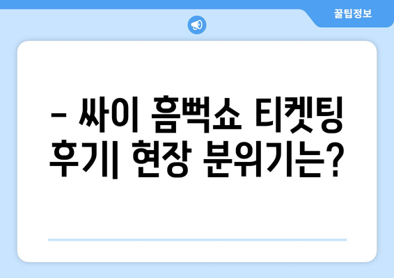 싸이 흠뻑쇼 티켓팅 성공 후기와 스탠딩석 취소표 악용 꿀팁