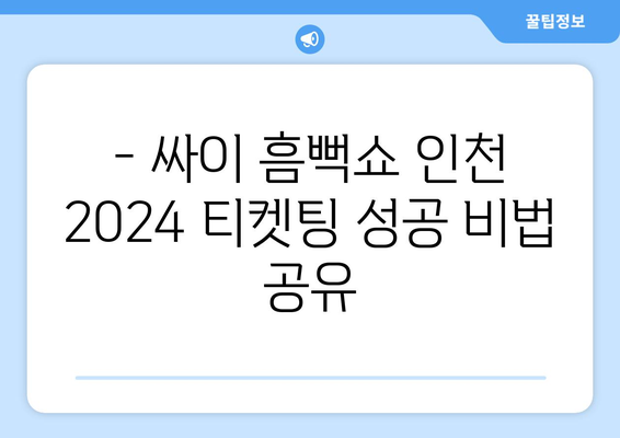 싸이 흠뻑쇼 인천 2024 티켓팅 성공 후기: 꿀팁 공유