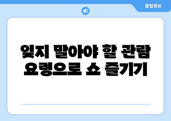 잊지 말아야 할 관람 요령으로 쇼 즐기기