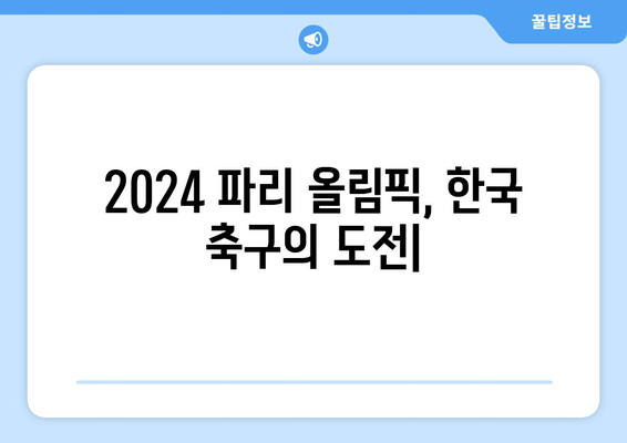 2024 파리 올림픽 러닝: 한국 축구 국가대표팀의 진출 가능성 분석