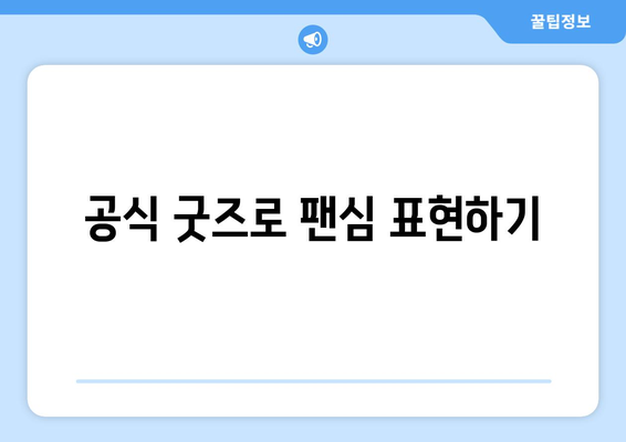 공식 굿즈로 팬심 표현하기