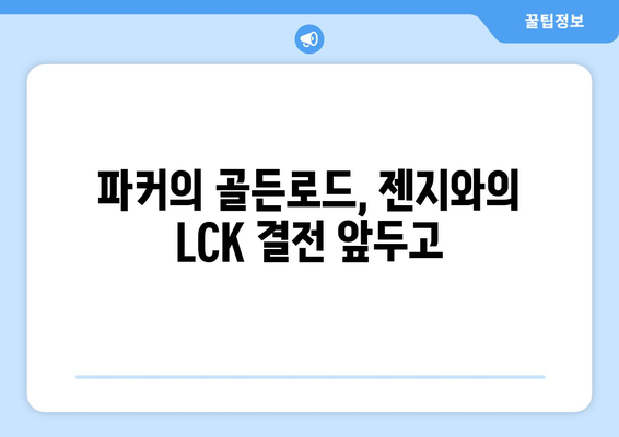 파커의 골든로드 기대 속 젠지와의 LCK 자웅자결