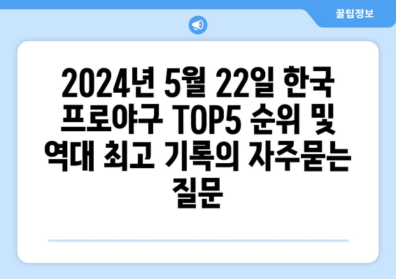 2024년 5월 22일 한국 프로야구 TOP5 순위 및 역대 최고 기록