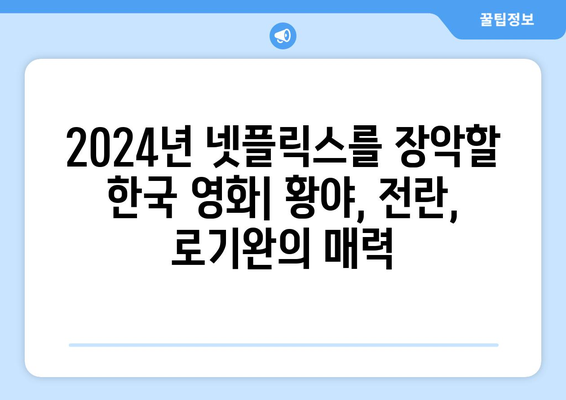 황야, 전란, 로기완: 2024년 넷플릭스 한국 영화 기대작