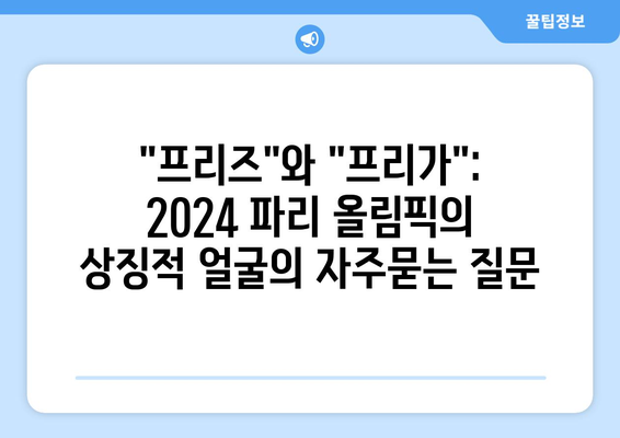 "프리즈"와 "프리가": 2024 파리 올림픽의 상징적 얼굴