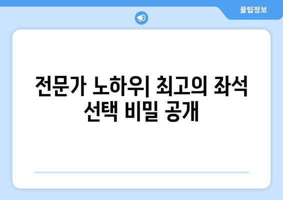 전문가 노하우| 최고의 좌석 선택 비밀 공개