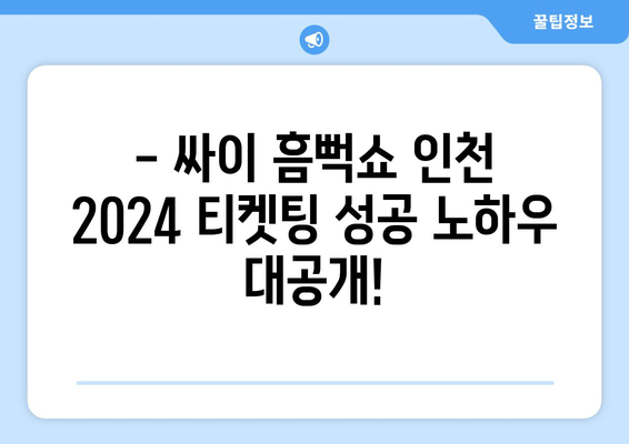 싸이 흠뻑쇼 인천 2024 티켓팅 성공 후기: 꿀팁 공유