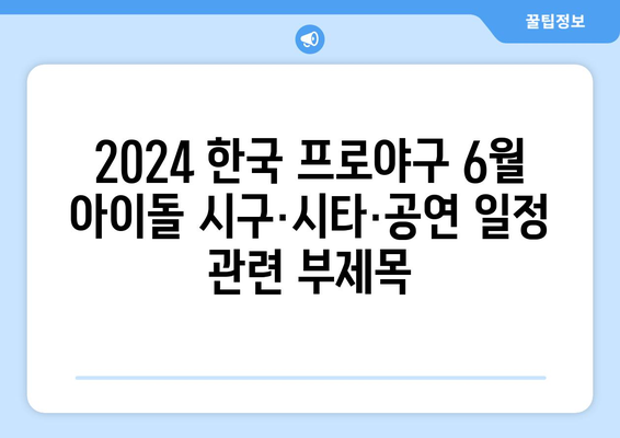 2024 한국 프로야구 6월 아이돌 시구·시타·공연 일정