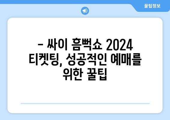 싸이 흠뻑쇼 2024 티켓팅 인터파크 단독 예매 정보 및 유의 사항