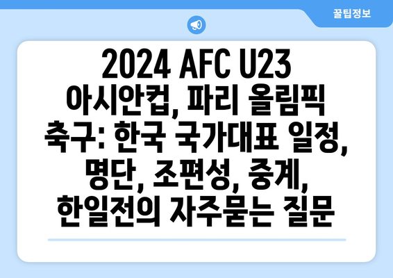 2024 AFC U23 아시안컵, 파리 올림픽 축구: 한국 국가대표 일정, 명단, 조편성, 중계, 한일전