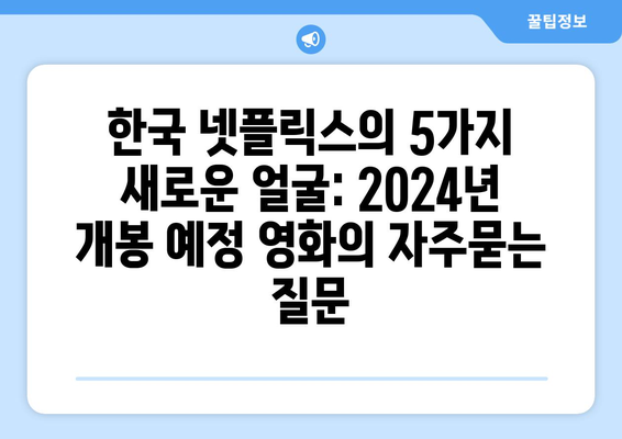 한국 넷플릭스의 5가지 새로운 얼굴: 2024년 개봉 예정 영화