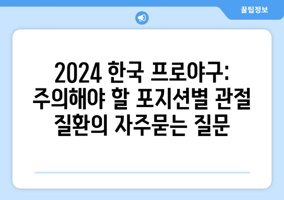 2024 한국 프로야구: 주의해야 할 포지션별 관절 질환