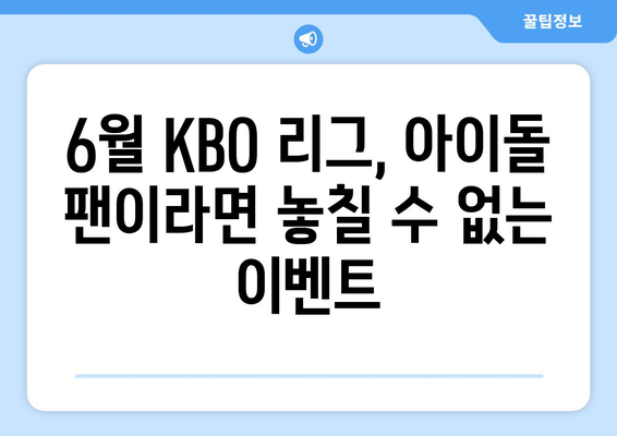 2024년 KBO 리그 6월 아이돌 시구·시타·공연 정보