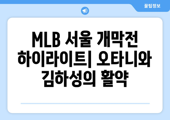 MLB 서울 개막전 하이라이트: 오타니와 김하성의 활약