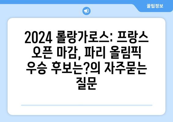 2024 롤랑가로스: 프랑스 오픈 마감, 파리 올림픽 우승 후보는?