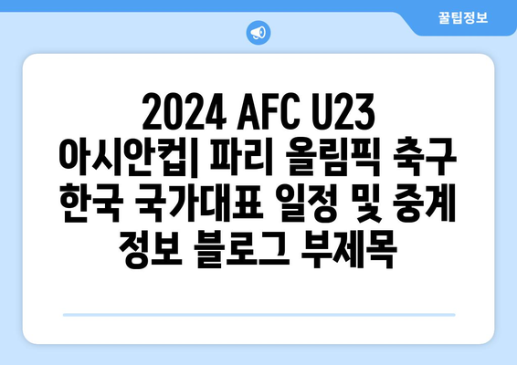 2024 AFC U23 아시안컵: 파리 올림픽 축구 한국 국가대표 일정 및 중계 정보