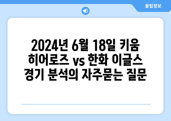 2024년 6월 18일 키움 히어로즈 vs 한화 이글스 경기 분석