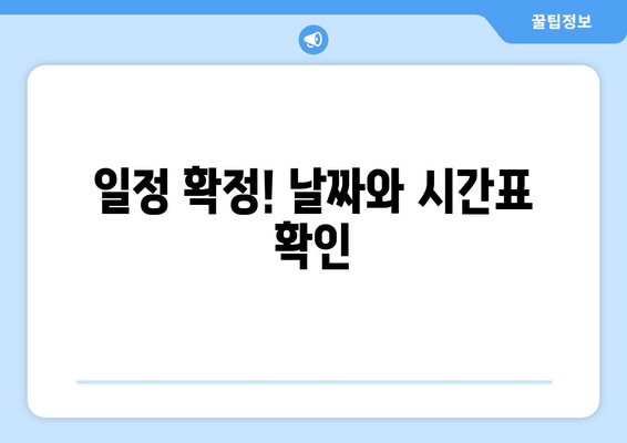 일정 확정! 날짜와 시간표 확인