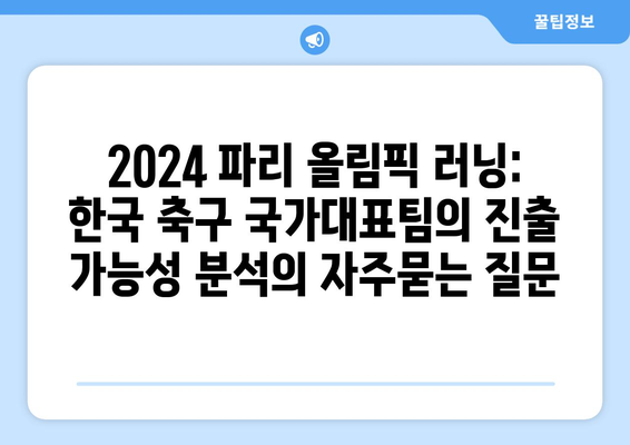 2024 파리 올림픽 러닝: 한국 축구 국가대표팀의 진출 가능성 분석