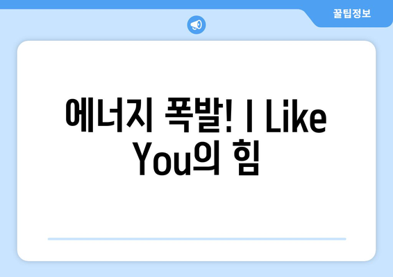 에너지 폭발! I Like You의 힘