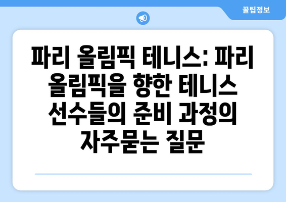 파리 올림픽 테니스: 파리 올림픽을 향한 테니스 선수들의 준비 과정