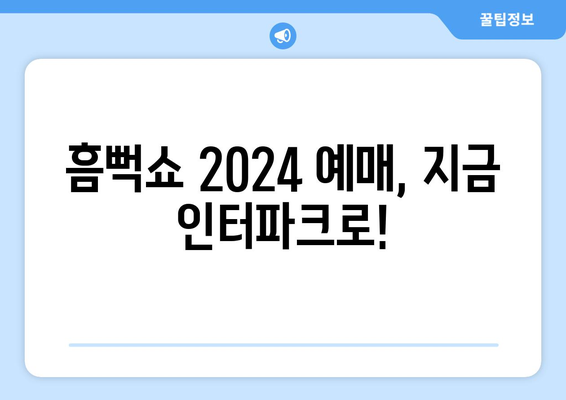 흠뻑쇼 2024 예매, 지금 인터파크로!