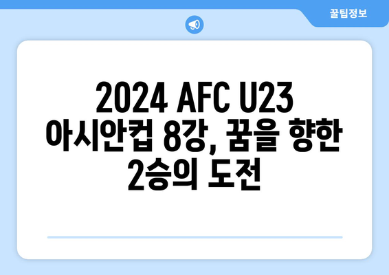 2024 AFC U23 아시안컵 8강 일정과 상대 확정: 파리 올림픽까지 앞으로 2승