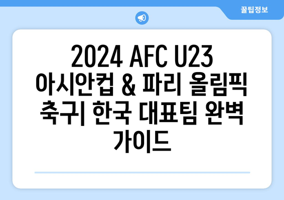 2024 AFC U23 아시안컵, 파리 올림픽 축구: 한국 국가대표 일정, 명단, 조편성, 중계, 한일전