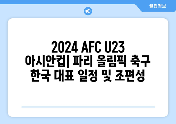 2024 AFC U23 아시안컵: 파리 올림픽 축구 한국 대표 일정 및 조편성