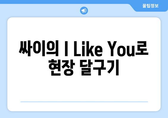 싸이의 I Like You로 현장 달구기