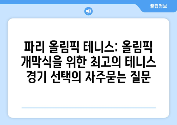 파리 올림픽 테니스: 올림픽 개막식을 위한 최고의 테니스 경기 선택