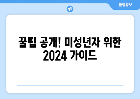 꿀팁 공개! 미성년자 위한 2024 가이드